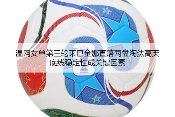温网女单第三轮莱巴金娜直落两盘淘汰高芙 底线稳定性成关键因素